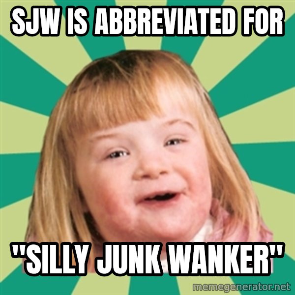 Retard girl meme: SJW is abbreviated for / "Silly Junk Wanker"