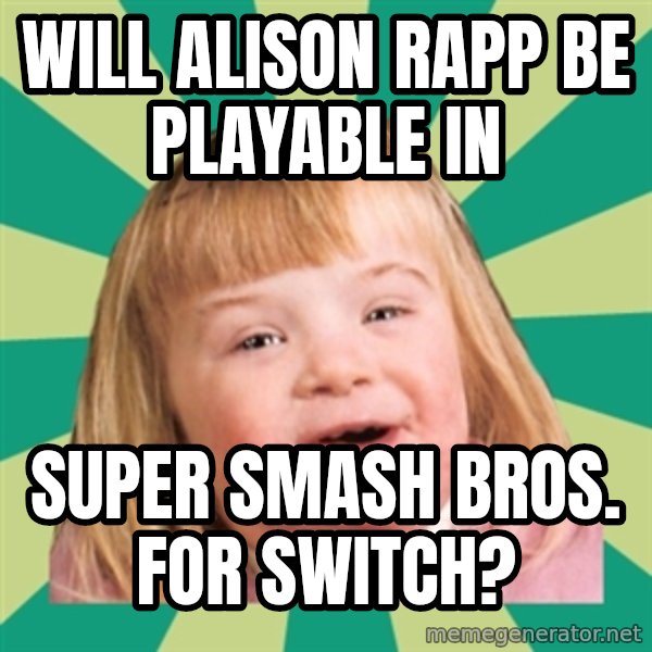 Retard girl meme: Will Alison Rapp be playable in / Super Smash Bros. for Switch?