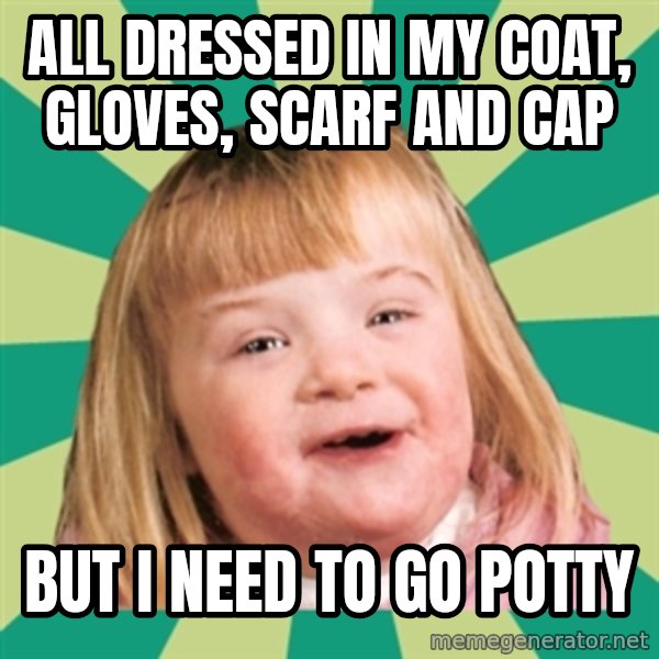 Retard girl meme: All dressed in my coat, gloves, scarf and cap / But I need to go potty