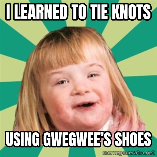 Retard girl meme: I learned to tie knots / Using gwegwee’s shoes
