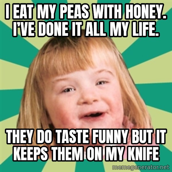 Retard girl meme: I eat my peas with honey. I’ve done it all my life. / They do taste funny but it keeps them on my knife