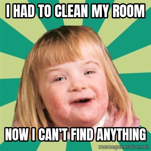 Retard girl meme: I had to clean my room / Now I can’t find anything