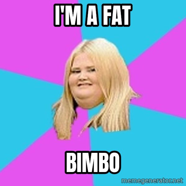 Fat Girl meme: I'm a fat / Bimbo