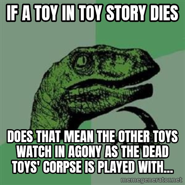 Philosoraptor meme: if a toy in toy story dies / does that mean the other toys watch in agony as the dead toys' corpse is played with...