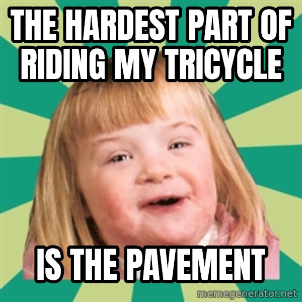 Retard girl meme: The hardest part of riding my tricycle / Is the pavement