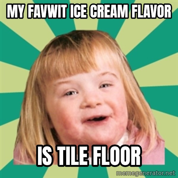 Retard girl meme: My favwit ice cream flavor / Is tile floor