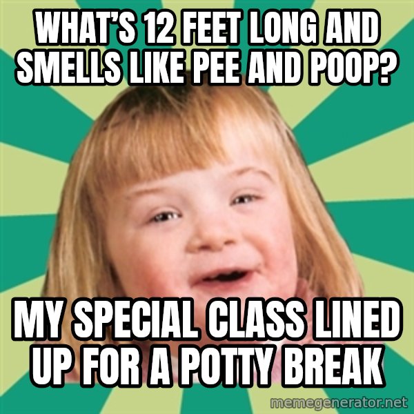 Retard girl meme: What’s 12 feet long and smells like pee and poop? / My special class lined up for a potty break