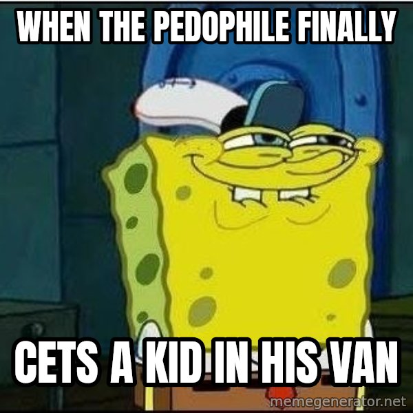 Spongebob Face meme: When the pedophile finally / cets a kid in his van