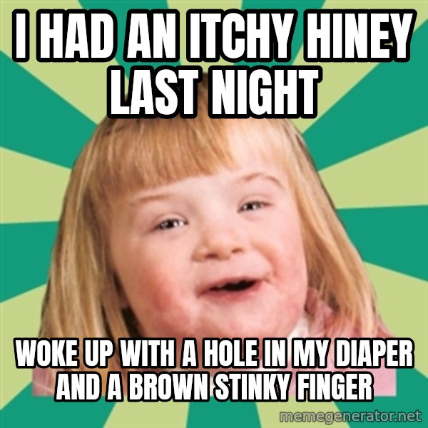 Retard girl meme: I had an itchy hiney last night / Woke up with a hole in my diaper and a brown stinky finger