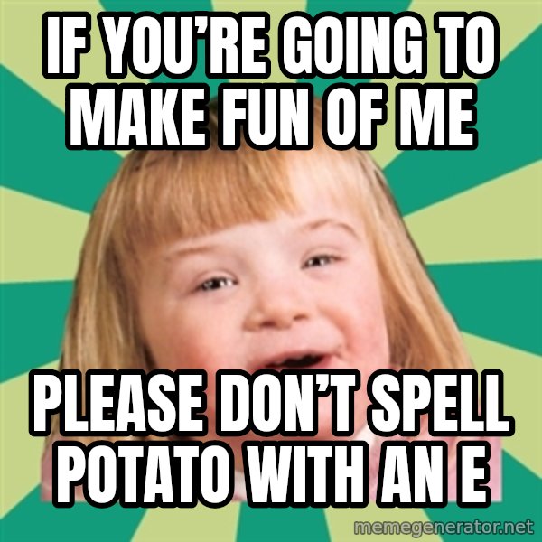 Retard girl meme: If you’re going to make fun of me / Please don’t spell potato with an e
