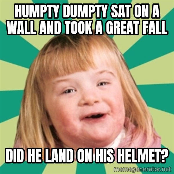 Retard girl meme: Humpty Dumpty sat on a wall and took a great fall / Did he land on his helmet?