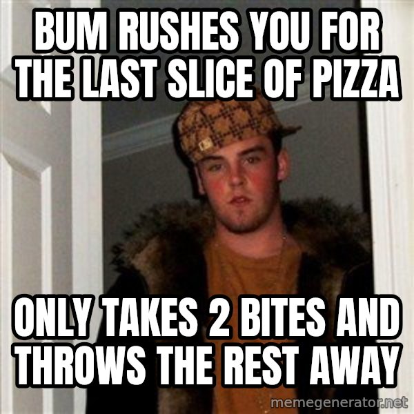 Scumbag Steve meme: Bum rushes you for the last slice of pizza / only takes 2 bites and throws the rest away