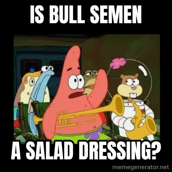 Patrick Star Instrument meme: Is bull semen / a salad dressing?