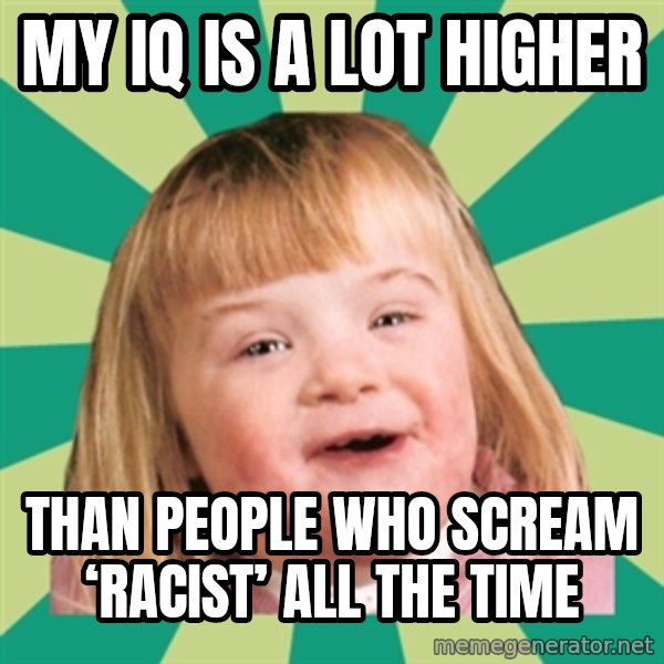 Retard girl meme: My IQ is a lot higher / Than people who scream ‘racist’ all the time