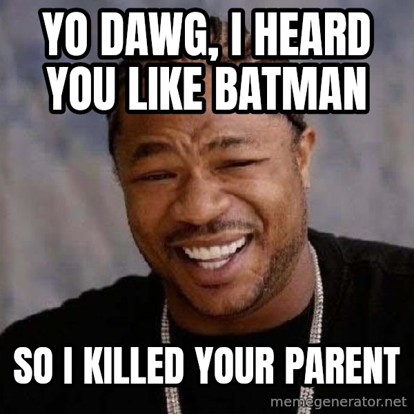 Yo Dawg meme: YO DAWG, I HEARD YOU LIKE BATMAN / SO I KILLED YOUR PARENT