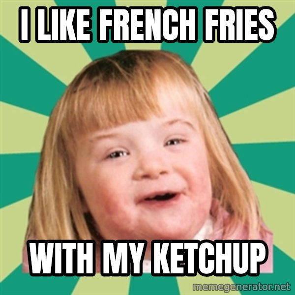 Retard girl meme: I like French fries / With my ketchup