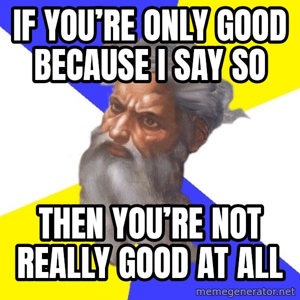 Advice God meme: If you’re only good because I say so / Then you’re not really good at all