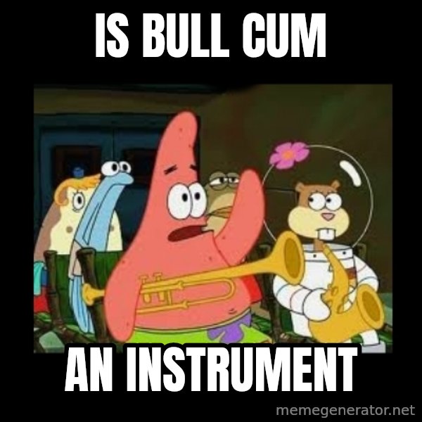 Patrick Star Instrument meme: is bull cum / an instrument
