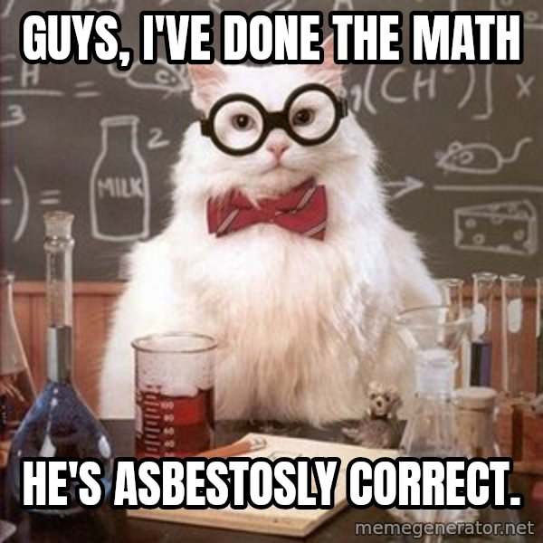 Chemistry Cat meme: Guys, I've done the math / He's asbestosly correct.