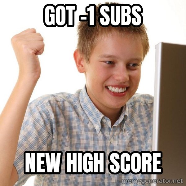 First Day on the internet kid meme: got -1  subs / new high score