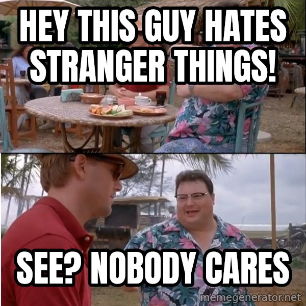 See? Nobody Cares meme: hey this guy hates stranger things! / see? nobody cares