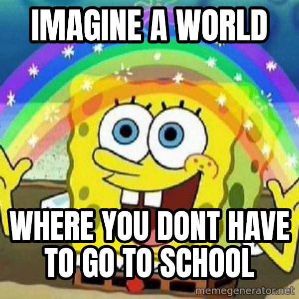 Imagination meme: imagine a world / where you dont have to go to school