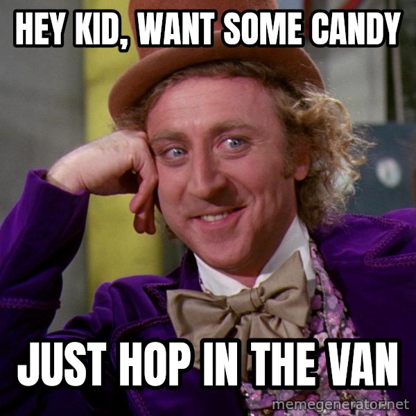 Willy Wonka meme: Hey kid, want some candy / Just hop in the van