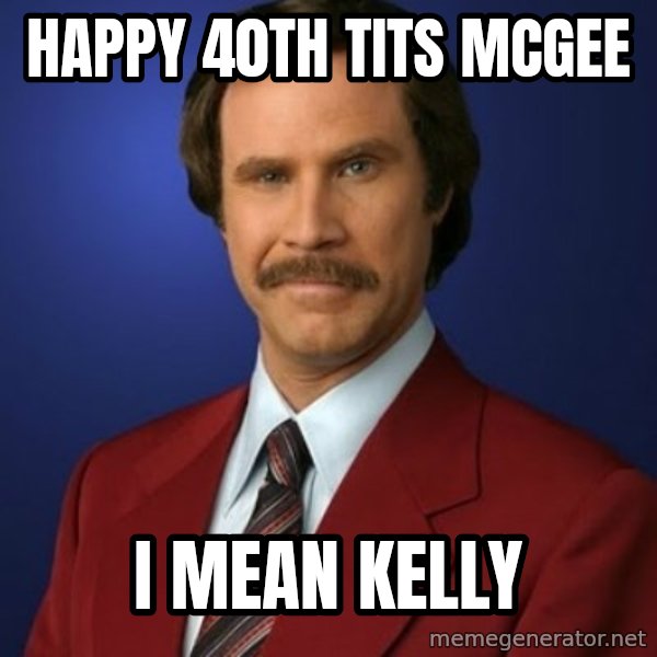 Anchorman Birthday meme: Happy 40th tits mcgee / I mean kelly