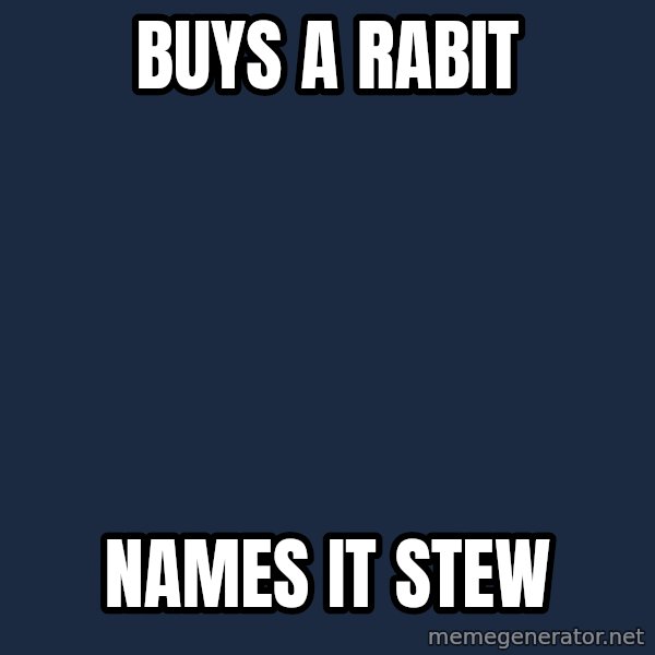 Insanity Wolf meme: Buys a rabit / Names it Stew