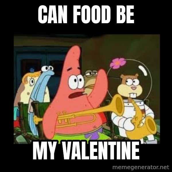 Patrick Star Instrument meme: can food be / my valentine