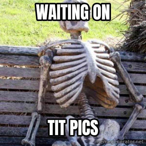 Waiting Skeleton meme: WAITING ON / TIT PICS