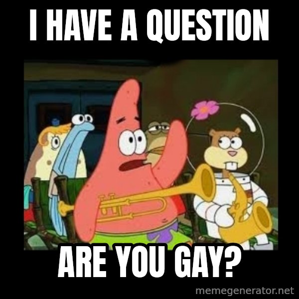 Patrick Star Instrument meme: I have a question / are you gay?