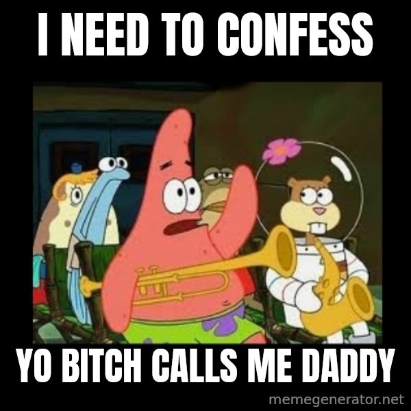 Patrick Star Instrument meme: i need to confess / yo bitch calls me daddy