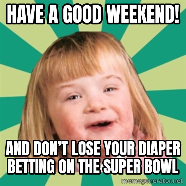 Retard girl meme: Have a good weekend! / And don’t lose your diaper betting on the Super Bowl
