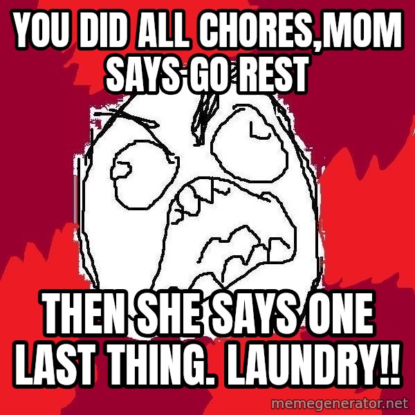 Rage FU meme: you did all chores,mom says go rest / then she says one last thing. laundry!!
