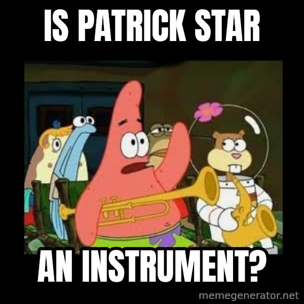Patrick Star Instrument meme: Is patrick star / an instrument?