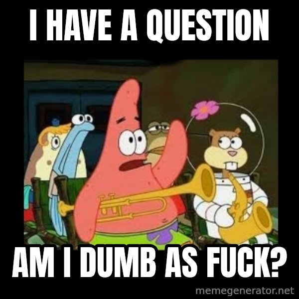 Patrick Star Instrument meme: I Have a question / Am i dumb as fuck?