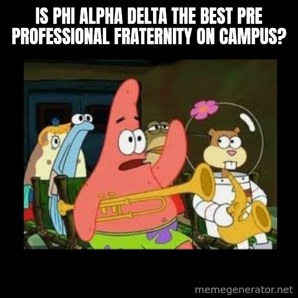 Patrick Star Instrument meme: Is Phi Alpha Delta the best pre professional fraternity on campus?