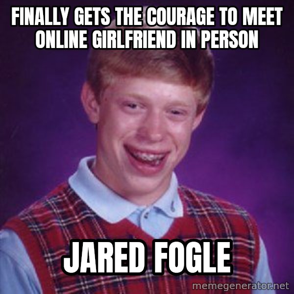 Bad Luck Brian meme: Finally gets the courage to meet online girlfriend in person / Jared Fogle