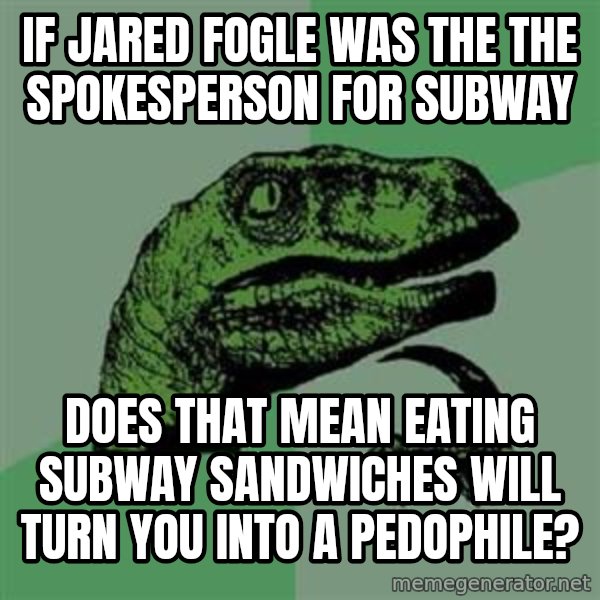 Philosoraptor meme: If Jared Fogle was the the spokesperson for subway / does that mean eating subway sandwiches will turn you into a pedophile?