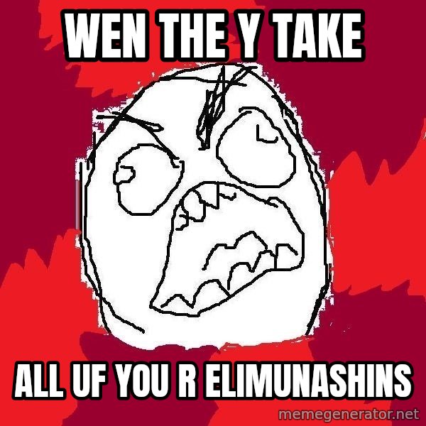 Rage FU meme: wen the y take / all uf you r elimunashins