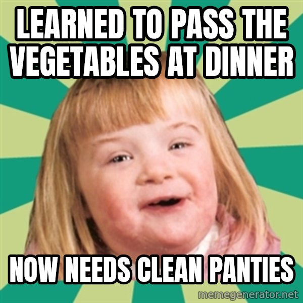 Retard girl meme: Learned to pass the vegetables at dinner / Now needs clean panties
