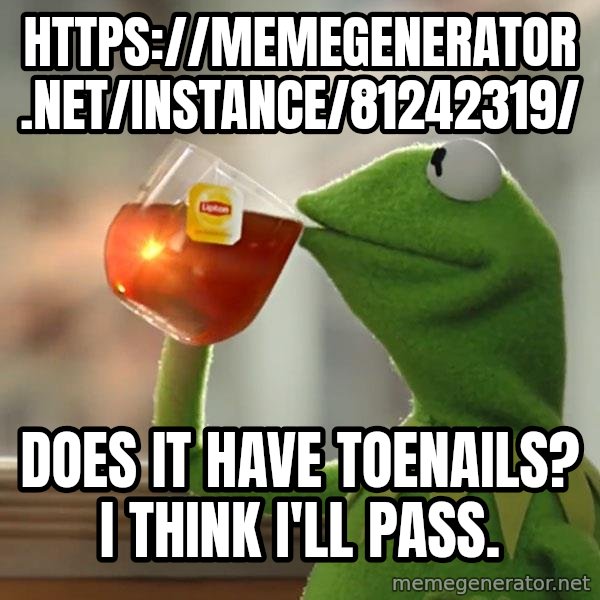 Kermit The Frog Drinking Tea meme: https://memegenerator.net/instance/81242319/ / Does it have toenails? I think I'll pass.