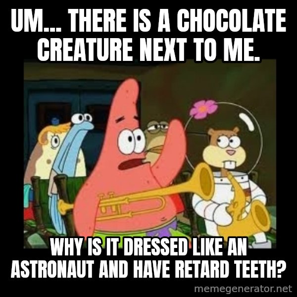 Patrick Star Instrument meme: Um... there is a chocolate creature next to me. / Why is it dressed like an astronaut and have retard teeth?