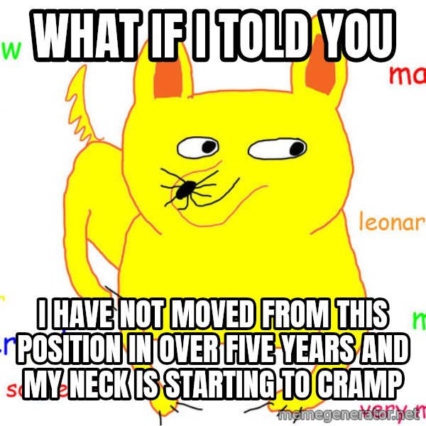 What If I Told You meme: What if I told you / I have not moved from this position in over five years and my neck is starting to cramp