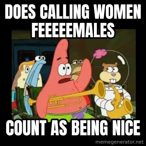 Patrick Star Instrument meme: Does calling women feeeeemales / count as being nice