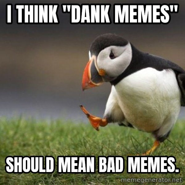 Unpopular Opinion Puffin meme: I think "Dank Memes" / should mean bad memes.