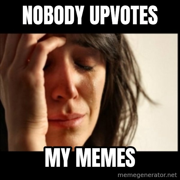 First World Problems meme: nobody upvotes / my memes