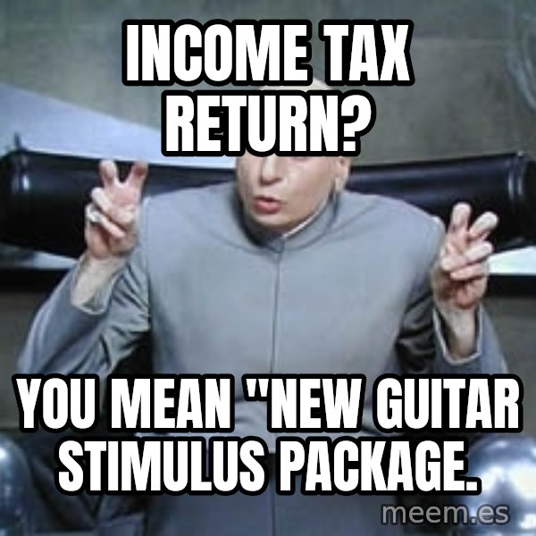 Dr. Evil finger quotes meme: Income Tax Return? / You mean "New Guitar Stimulus Package.