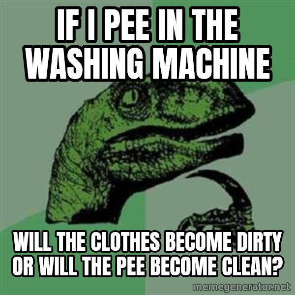 Philosoraptor meme: If i pee in the washing machine / Will the clothes become dirty or will the pee become clean?